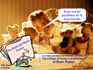 Estas son las parábolas de la misericordia Clic para avanzar Iglesia en Daimiel La oveja perdida, La moneda perdida, El hijo pródigo, El fariseo y el publicano y  el Buen Pastor . Parábola del Buen Pastor 