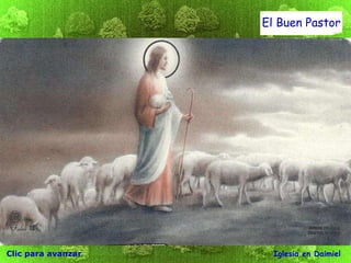 Clic para avanzar Iglesia en Daimiel El Buen Pastor Luego el pastor las lleva fuera del corral, y cuando ya han salido todas, él va delante de ellas. Las ovejas siguen al pastor porque reconocen su voz. Pero no seguirían a un desconocido; más bien huirían de él, pues no reconocerían su voz”.  
