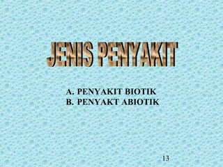 13
A. PENYAKIT BIOTIK
B. PENYAKT ABIOTIK
 