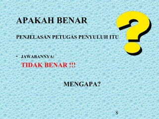 8
APAKAH BENAR
PENJELASAN PETUGAS PENYULUH ITU
• JAWABANNYA:
TIDAK BENAR !!!
MENGAPA?
 