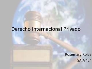 Derecho Internacional Privado 
Rosemary Rojas 
SAIA “E” 
 