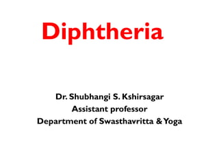 Diphtheria
Dr. Shubhangi S. Kshirsagar
Assistant professor
Department of Swasthavritta &Yoga
 