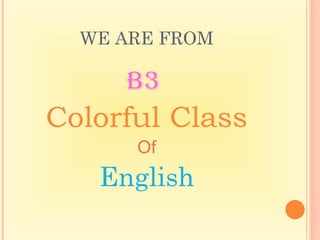 WE ARE FROM

     B3
Colorful Class
      Of
   English
 