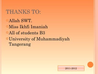 THANKS TO:
 Allah  SWT.
 Miss Ikhfi Imaniah
 All of students B3
 University of Muhammadiyah
  Tangerang




                         2011-2012
 