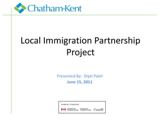 Local Immigration Partnership
           Project

        Presented By: Dipti Patel
             June 15, 2011
 