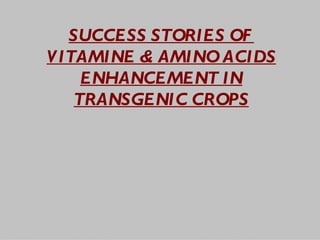 SUCCESS STORIES OF
V ITAMINE & AMINO ACIDS
     ENHANCEMENT IN
    TRANSGENIC CROPS
 