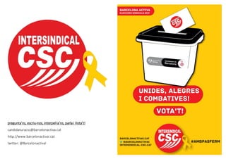 pregunta’ns, escriu-nos, interpel·la’ns, parla i Vota’t!
candidaturacsc@barcelonactiva.cat
http://www.barcelonactivai.cat
twitter: @BarcelonactivaI
 