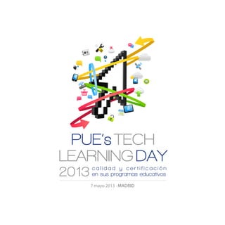 PUE’s TECH
LEARNING DAY
2013   calidad y certificación
       en sus programas educativos
       7 mayo 2013 · MADRID
 