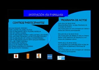 IINNVVIITTAACCIIÓÓNN ÁÁSS FFAAMMIILLIIAASS
CENTROS PARTICIPANTES
EEI SAN ROQUE (VIVEIRO)
CEIP CASTRO DE OURO (ALFOZ)
CEIP PLURILINGÜE VISTA ALEGRE (BURELA)
CEIP DE CERVO (CERVO)
CEIP PLURILINGÜE PEDRO CASELLES ROLLÁN (XOVE)
CEIP ANTONIO PEDROSA LATAS (CELEIRO‐VIVEIRO)
CEIP PLURILINGÜE DE COVAS (COVAS‐VIVEIRO)
CEIP PLURILINGÜE SANTA RITA (GALDO‐VIVEIRO)
CEP LOIS TOBÍO (VIVEIRO)
IES PERDOURO (BURELA)
IES ILLA DE SARÓN (XOVE)
IES MARÍA SARMIENTO (VIVEIRO)
IES VILAR PONTE (VIVEIRO)
PPRROOGGRRAAMMAA DDEE AACCTTOOSS
Luns día 8 ás 18:00 horas
•INAUGURACIÓN na Sala Multiusos do
Concello de Viveiro.
•ACTUACIÓN do coro formado por nenos e
nenas dos centros participantes.
es día 10 ás 18:00 horas
•ACTUACIÓN DE BRINCA VAI no Teatro
Pastor Díaz (apertura de taquilla ás 17:30
horas ata completar aforo)
Xoves día 11 ás 18:00 horas
•CLAUSURA DA EXPOSICIÓN na Sala de
Exposicións da Biblioteca Municipal de
Viveiro.
•ACTUACIÓN do coro formado por nenos/as
dos centros participantes.
 