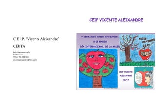 C.E.I.P. “Vicente Aleixandre”
CEUTA
Bda. Manzanera s/n
51002 Ceuta
Tlfno: 956 523 965
vicentealeixandre@live.com
 
