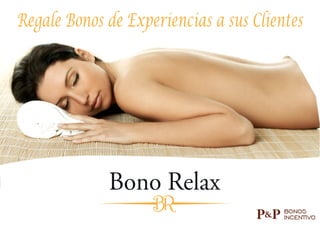 Bono Relax
BR
Regale Bonos de Experiencias a sus Clientes
 