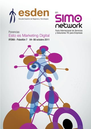en

         Escuela Superior de Negocios y Tecnologías




Ponencias
Esto es Marketing Digital
IFEMA - Pabellón 7 04 - 06 octubre 2011
 