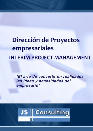 Dirección de Proyectos
empresariales
INTERIM PROJECT MANAGEMENT


  “El arte de convertir en realidades
  las ideas y necesidades del
  empresario”
 