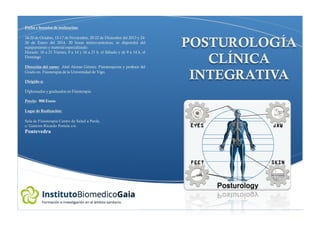 Fecha y horarios de realización:
18-20 de Octubre, 15-17 de Noviembre, 20-22 de Diciembre del 2013 y 24-
26 de Enero del 2014. 20 horas teórico-prácticas, se dispondrá del
equipamiento y material especializado.
Horario: 16 a 21 Viernes, 9 a 14 y 16 a 21 h. el Sábado y de 9 a 14 h. el
Domingo
Dirección del curso: Abel Alonso Gómez. Fisioterapeuta y profesor del
Grado en Fisioterapia de la Universidad de Vigo.
Dirigido a:
Diplomados y graduados en Fisioterapia
Precio: 900 Euros
Lugar de Realización:
Sala de Fisioterapia Centro de Salud a Parda.
c/ Gaiteiro Ricardo Portela s/n.
Pontevedra
POSTUROLOGÍA
CLÍNICA
INTEGRATIVA
 