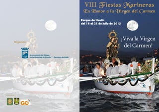 Parque de Huelin
del 18 al 21 de julio de 2013
¡Viva la Virgen
del Carmen!
VIII Fiestas Marineras
En Honor a la Virgen del Carmen
Colaboradores:
Organiza:
Ayuntamiento de Málaga
Junta Municipal de Distrito 7 - Carretera de Cádiz
 