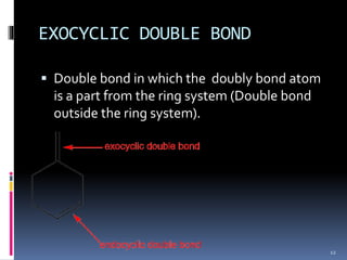 EXOCYCLIC DOUBLE BOND
 Double bond in which the doubly bond atom
is a part from the ring system (Double bond
outside the ring system).
12
 