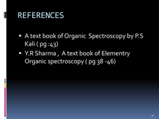 REFERENCES
 A text book of Organic Spectroscopy by P.S
Kali ( pg :43)
 Y.R Sharma , A text book of Elementry
Organic spectroscopy ( pg 38 -46)
40
 