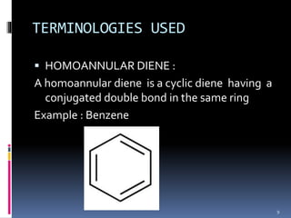 TERMINOLOGIES USED
 HOMOANNULAR DIENE :
A homoannular diene is a cyclic diene having a
conjugated double bond in the same ring
Example : Benzene
9
 