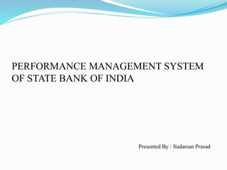 PERFORMANCE MANAGEMENT SYSTEM
OF STATE BANK OF INDIA
Presented By : Sudarsan Prasad
 