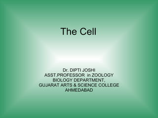 The Cell Dr. DIPTI JOSHI ASST.PROFESSOR  in ZOOLOGY BIOLOGY DEPARTMENT, GUJARAT ARTS & SCIENCE COLLEGE AHMEDABAD 