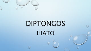 DIPTONGOS
HIATO
 