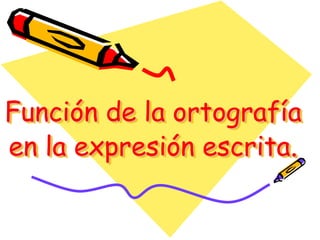 Función de la ortografía
en la expresión escrita.
 