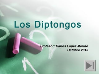Los Diptongos
Profesor: Carlos Lopez Merino
Octubre 2013

 