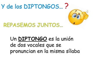 Un DIPTONGO es la unión
de dos vocales que se
pronuncian en la misma sílaba