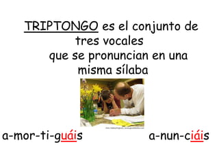 TRIPTONGO es el conjunto de
tres vocales
que se pronuncian en una
misma sílaba
a-nun-ciáisa-mor-ti-guáis