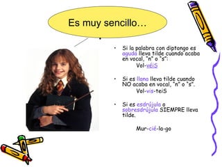 . Si la palabra con diptongo es  aguda  lleva tilde cuando acaba en vocal, “n” o “s”: Vol- véiS Si es  llana  lleva tilde cuando NO acaba en vocal, “n” o “s”. Vol- vis -teiS Si es  esdrújula  o  sobresdrújula  SIEMPRE lleva tilde. Mur- cié -la-go Es muy sencillo… 