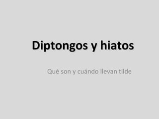 Diptongos e hiatos
Qué son y cuándo llevan tilde

 