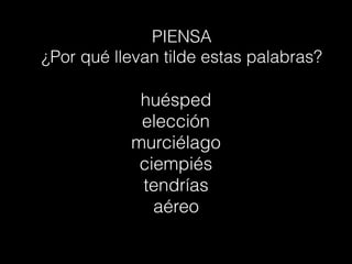 PIENSA
¿Por qué llevan tilde estas palabras?
huésped
elección
murciélago
ciempiés
tendrías
aéreo
 