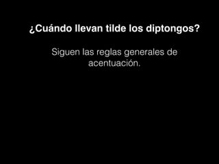 ¿Cuándo llevan tilde los diptongos?
Siguen las reglas generales de
acentuación.
 