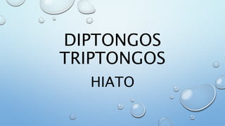 DIPTONGOS
TRIPTONGOS
HIATO
 