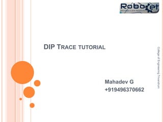DIP TRACE TUTORIAL
Mahadev G
+919496370662
CollegeofEngineeringTrivandrum
 