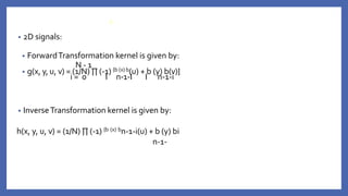 • 2D signals:
• ForwardTransformation kernel is given by:
N - 1
• g(x, y, u, v) = (1/N) ∏ (-1) {b (x) b(u) + b (y) b(v)}
i = 0 I n-1-I I n-1-i
• InverseTransformation kernel is given by:
h(x, y, u, v) = (1/N) ∏ (-1) {b (x) bn-1-i(u) + b (y) bi
n-1-
i
 