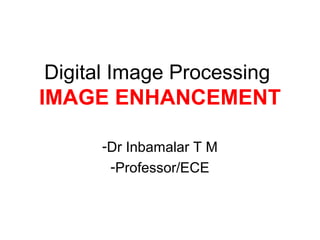 Digital Image Processing
IMAGE ENHANCEMENT
-Dr Inbamalar T M
-Professor/ECE
 