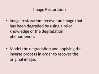 Image Restoration
• Image restoration: recover an image that
has been degraded by using a prior
knowledge of the degradation
phenomenon.
• Model the degradation and applying the
inverse process in order to recover the
original image.
6
 