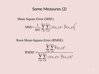 Some Measures (2)
61



2
1 1
0 0
1 1
2
0 0
1 1
2
0 0
Mean Square Error (MSE)
1
MSE= ( , ) ( , )
Root-Mean-Sqaure-Error (RMSE)
( , )
RMSE
| ( , ) ( , ) |
M N
x y
M N
u v
M N
u v
f x y f x y
MN
f x y
f x y f x y
 
 
 
 
 
 
 

 





 