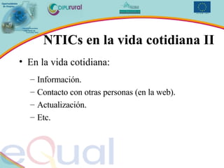 En la vida cotidiana: Información. Contacto con otras personas (en la web). Actualización. Etc. NTICs en la vida cotidiana II 