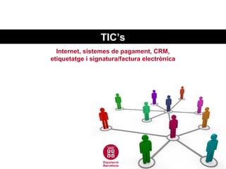 TIC’s
  Internet, sistemes de pagament, CRM,
etiquetatge i signatura/factura electrònica
 