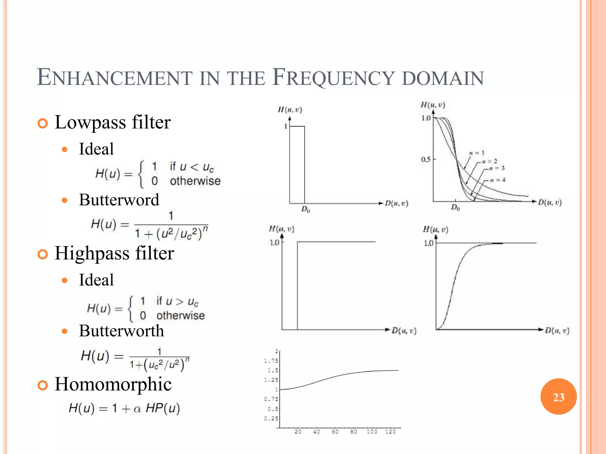 ENHANCEMENT IN THE FREQUENCY DOMAIN
   Lowpass filter
       Ideal

       Butterword


   Highpass filter
       Ideal

       Butterworth


   Homomorphic
                                      23
 