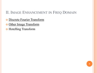 II. IMAGE ENHANCEMENT IN FREQ DOMAIN
 Discrete Fourier Transform
 Other Image Transform

 Hotelling Transform




                                       9
 