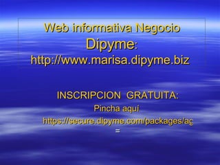Web informativa Negocio  Dipyme : http://www.marisa.dipyme.biz   INSCRIPCION  GRATUITA: Pincha aquí  https://secure.dipyme.com/packages/agent.php?SalesRep=190953&SalesRepFirstName=&SalesRepLastName = 