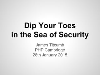 Dip Your Toes
in the Sea of Security
James Titcumb
PHP Cambridge
28th January 2015
 