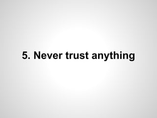 5. Never trust anything
 
