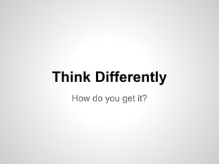 How do you get it?
Think Differently
 