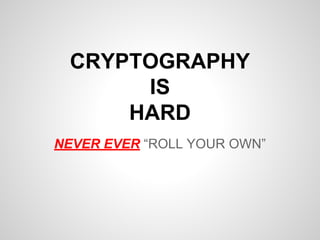 CRYPTOGRAPHY
IS
HARD
NEVER EVER “ROLL YOUR OWN”
 
