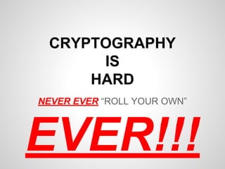 CRYPTOGRAPHY
IS
HARD
NEVER EVER “ROLL YOUR OWN”
EVER!!!
 