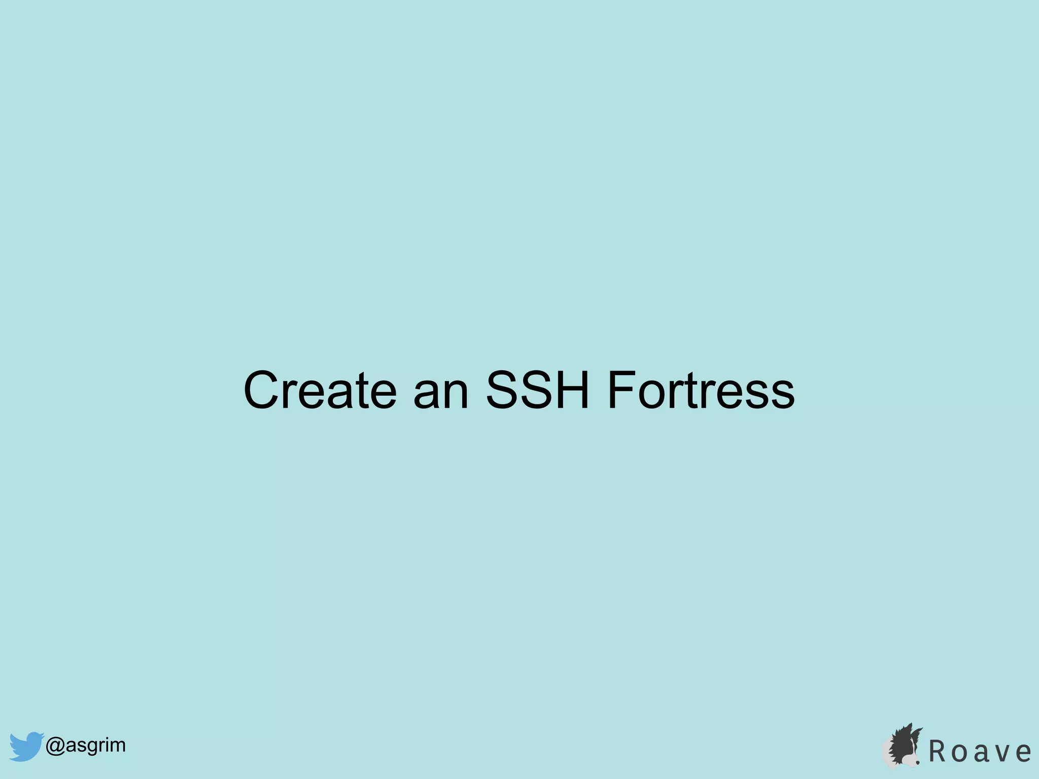 @asgrim
Create an SSH Fortress
 
